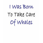 I Was Born To Take Care Of Whales t-shirts