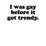 I WAS GAY BEFORE IT   TRENDY t-shirts