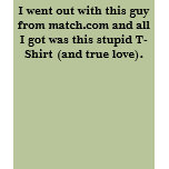 I went out with this guy from match.com and all... t-shirts