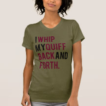 I WHIP MY QUIFF BACK AND FORTH ADULT WOMEN'S SHIRTS