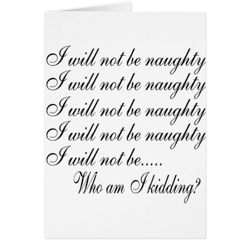I Will Not Be Naughty ....... Who Am I Kidding Greeting Card