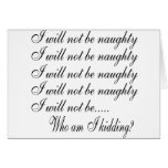 I Will Not Be Naughty............ Who Am I Kidding Card