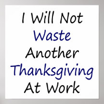I Will Not Waste Another Thanksgiving At Work Posters