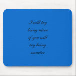 I will try being nicer if you will try being smart mousepads