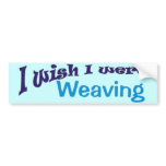 I Wish I Were Weaving bumper stickers