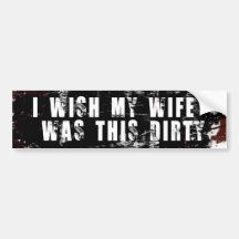 I Wish My Wife Was This Dirty Bumper Stickers