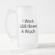 I Work 168 Hours a Week. Mugs