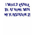 I WOULD RATHER BE AT HOME WITH MY PLAYSTATION 2! t-shirts