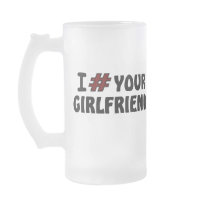 I # Your Girlfriend Beer Mug