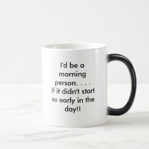 I'd be a morning person. . . .If it didn't star... Mugs