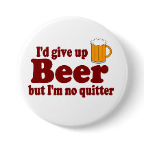 I'd Give Up Beer ......   But I'm No Quitter !