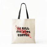 I'd KILL for some COFFEE Tote Bags