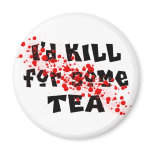 I'd KILL for some TEA magnets