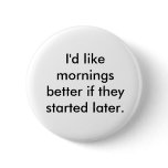 I'd like mornings better if they started later. buttons