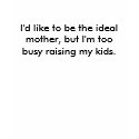 I'd like to be the ideal mother, but I'm too bu... t-shirts