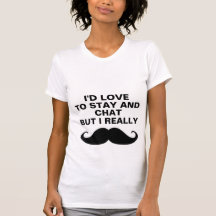 I'd love to stay and chat. tshirts