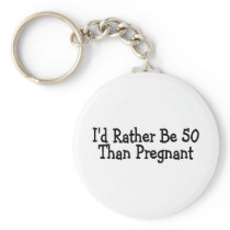 Id Rather Be 50 Than Pregnant Key Chains
