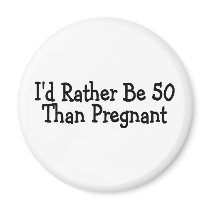 Id Rather Be 50 Than Pregnant Fridge Magnets