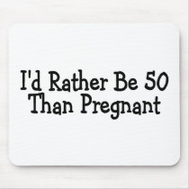 Id Rather Be 50 Than Pregnant Mouse Pad