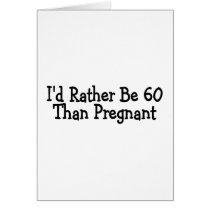 Id Rather Be 60 Than Pregnant Cards