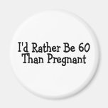 Id Rather Be 60 Than Pregnant Refrigerator Magnets