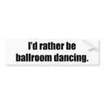 I'd Rather Be Ballroom Dancing bumper stickers