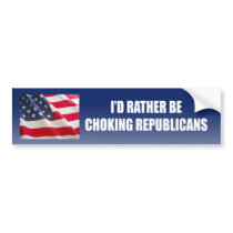 I'd rather be choking republicans bumper sticker