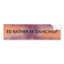 I'd Rather Be Dancing - bumper sticker