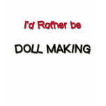 I'd Rather Be Doll Making t-shirts