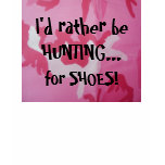 I'd rather be HUNTING... , for SHOES! t-shirts