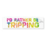 I'd Rather Be Tripping Bumper Sticker