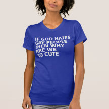 If God Hates Gay People Then Why Are We So Cute Tee Shirts