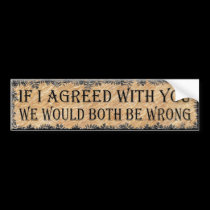 IF I AGREED WITH YOU bumper stickers