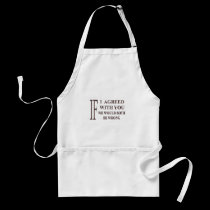 IF I AGREED WITH YOU WE WOULD BOTH BE WRONG aprons