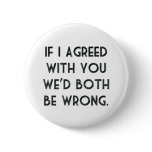 If I Agreed With You, We'd Both Be Wrong