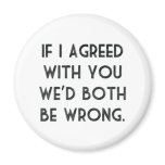 If I Agreed With You, We'd Both Be Wrong