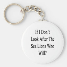 If I Don't Look After The Sea Lions Who Will Keychain