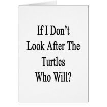 If I Don't Look After The Turtles Who Will Greeting Card