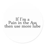 If Im A Pain In The Ass Then Use More Lube stickers