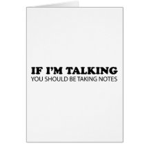If I'm Talking... You Should Be Taking Notes Greeting Cards