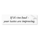 If it's too loud - your tastes are improving. bumper stickers