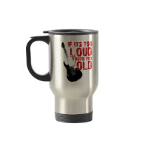 If it's too loud your too old! coffee mug