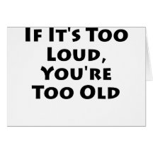 If It's Too Loud, You're Too Old Greeting Card