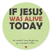If Jesus Was Alive Today Round Sticker
