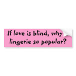 If love is blind, why is lingerie so popular? bumper stickers