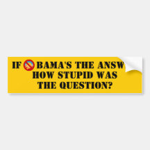 IF OBAMA'S THE ANSWER, HOW STUPID WAS THE QUESTION BUMPER STICKERS