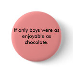 If only boys were as enjoyable as chocolate. pinback button
