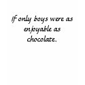 If only boys were as enjoyable as chocolate. t-shirts