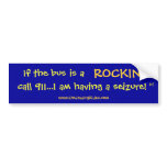 If the bus is a, ROCKIN', call 911...I am havin... Bumper Sticker