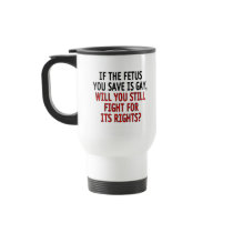 If the foetus you save is gay... coffee mugs